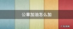 公章加油怎么加 公章加油怎么加油