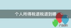 个人所得税退税退到哪 个人所得税退税退到哪个银行