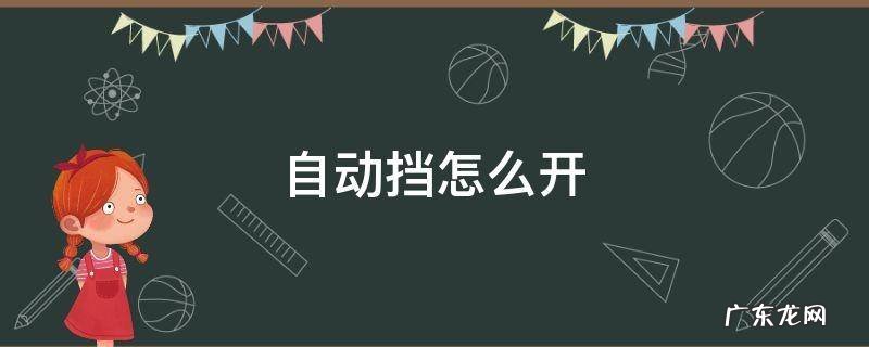 自动挡怎么开视频教程 自动挡怎么开