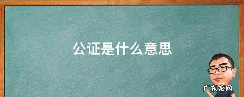 公证是什么意思 贷款公证是什么意思