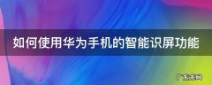 如何使用华为手机的智能识屏功能视频 如何使用华为手机的智能识屏功能