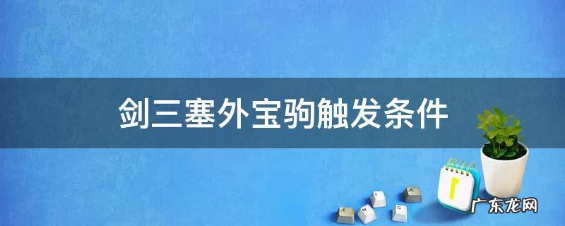 剑三塞外宝驹触发条件 剑网3塞外宝驹触发条件
