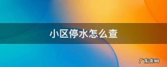 小区停水怎么查什么时候来水的电话 小区停水怎么查