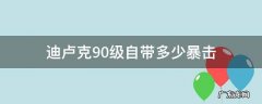 迪卢克90级自带多少暴击 迪卢克90级自带多少暴击率