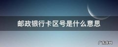 邮政储蓄银行卡区号是什么意思 邮政银行卡区号是什么意思