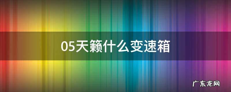 05天籁什么变速箱 06款天籁变速箱怎么样
