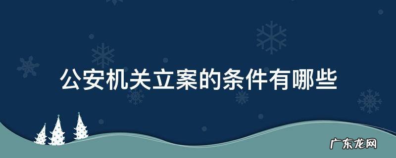 公安机关立案的条件是什么 公安机关立案的条件有哪些