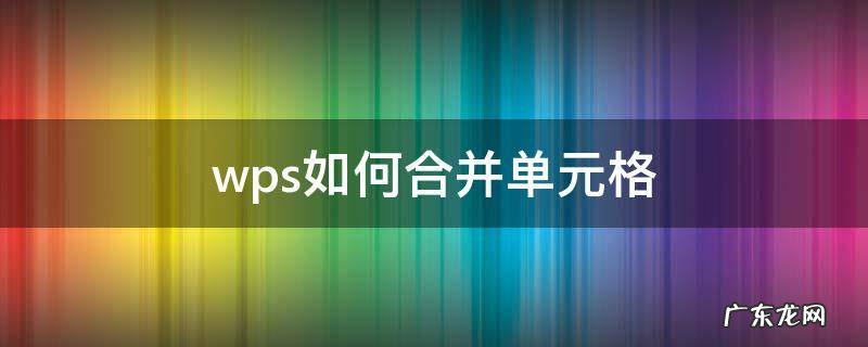 平板wps如何合并单元格 wps如何合并单元格
