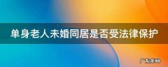 单身老人同居合法吗 单身老人未婚同居是否受法律保护