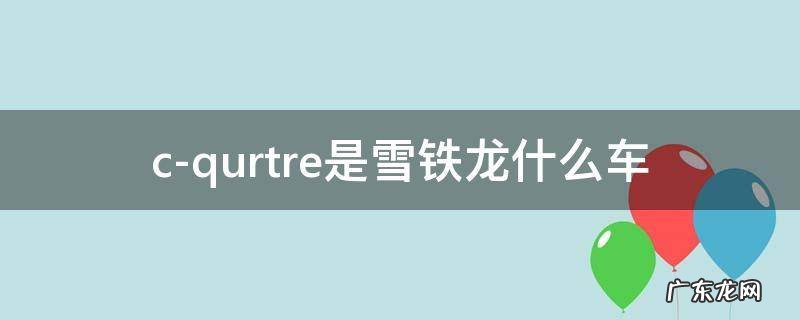 雪铁龙c-quatre叫什么 c-qurtre是雪铁龙什么车