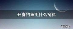 开春钓鱼用什么窝料 春节钓鱼用什么窝料