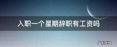 入职一个星期辞职有工资吗 入职工作一周后辞职有工资吗