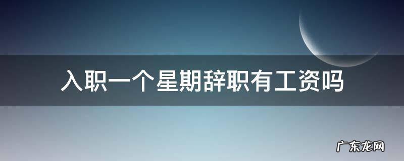 入职一个星期辞职有工资吗 入职工作一周后辞职有工资吗
