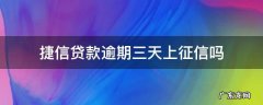捷信贷款逾期三天上征信吗 捷信3天会上征信吗