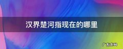 汉界楚河指现在的哪里 楚河汉界在哪里 到底指的是什么地方