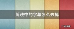 剪映中的字幕怎么去掉 剪映中的字幕怎样去掉