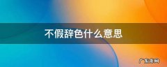 不假辞色什么意思 假以辞色的假是什么意思