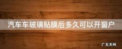 汽车车玻璃贴膜后多久可以开窗户