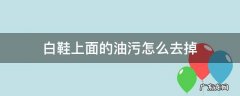 白鞋上面的油污怎么去掉 白皮鞋上的油污怎么去除