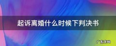 起诉离婚什么时候下判决书 起诉离婚多长时间下判决书