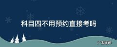 临沂科目四不用预约直接考吗 科目四不用预约直接考吗