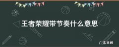 王者什么叫带节奏 王者荣耀带节奏什么意思