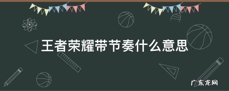 王者什么叫带节奏 王者荣耀带节奏什么意思