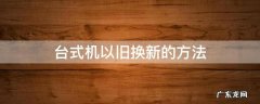 新旧电脑换机 台式机以旧换新的方法