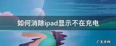 ipad显示不在充电怎么处理 如何消除ipad显示不在充电