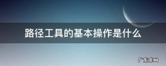 路径工具的基本操作是什么 路径工具主要作用