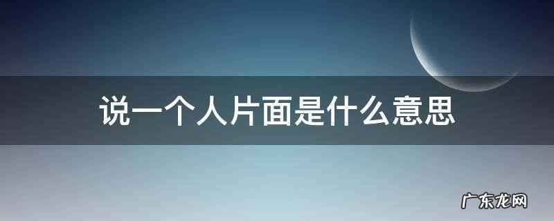 说一个人片面是什么意思 形容一个人片面
