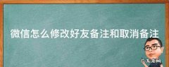 微信怎么修改好友备注和取消备注 微信如何修改好友备注