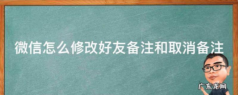 微信怎么修改好友备注和取消备注 微信如何修改好友备注