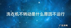 洗衣机不转动是什么原因不运行怎么办 洗衣机不转动是什么原因不运行