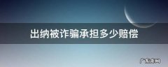出纳被诈骗后要负刑事责任吗 出纳被诈骗承担多少赔偿