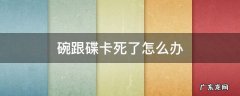 碗和碟卡住了怎么办 碗跟碟卡死了怎么办
