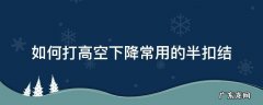如何打高空下降常用的半扣结 高空下降绳结怎么打
