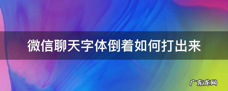 微信字怎么倒着打出来 微信聊天字体倒着如何打出来
