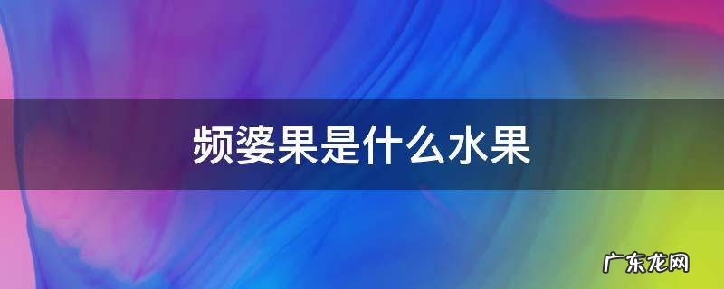 滔婆是什么水果 频婆果是什么水果
