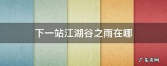 下一站江湖谷之雨在哪里 下一站江湖谷之雨在哪
