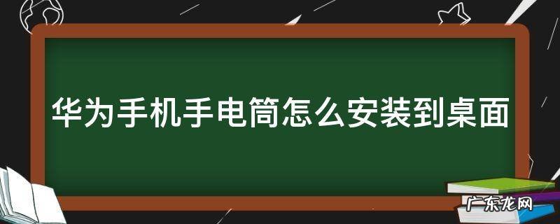 华为手机手电筒怎么安装到桌面 华为手机手电筒安装到桌面
