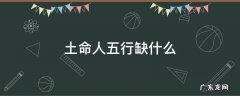 土命人五行缺啥 土命人五行缺什么