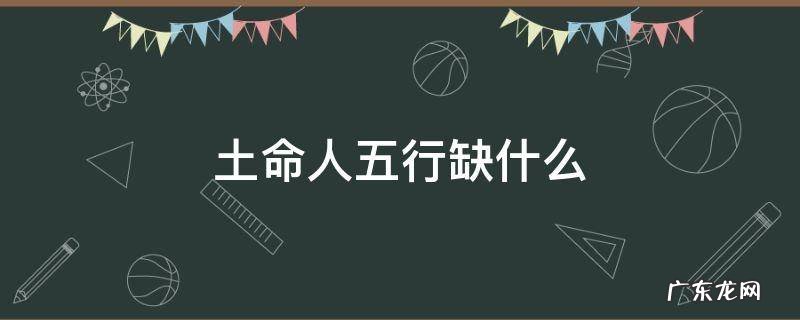 土命人五行缺啥 土命人五行缺什么