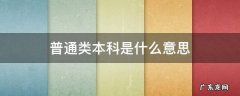 普通本科是啥意思 普通类本科是什么意思