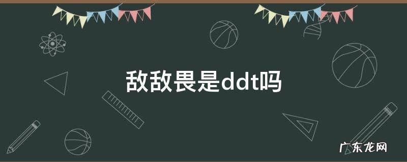ddt和敌敌畏哪个毒性大 敌敌畏是ddt吗