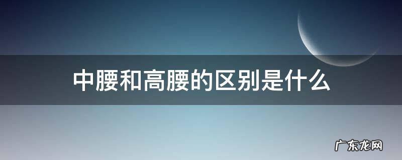 中腰和高腰的区别是什么 什么叫中腰高腰