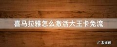 喜马拉雅大王卡免流量怎么激活 喜马拉雅怎么激活大王卡免流