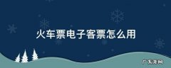 火车票电子客票怎么用 火车电子票怎么使用