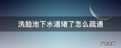 洗脸池下水道堵了怎么疏通 洗脸池的下水堵了怎么办