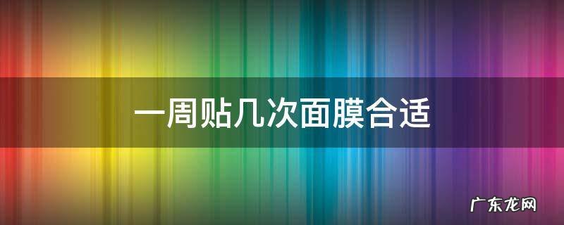 一周贴几次面膜合适 一周最多贴几次面膜